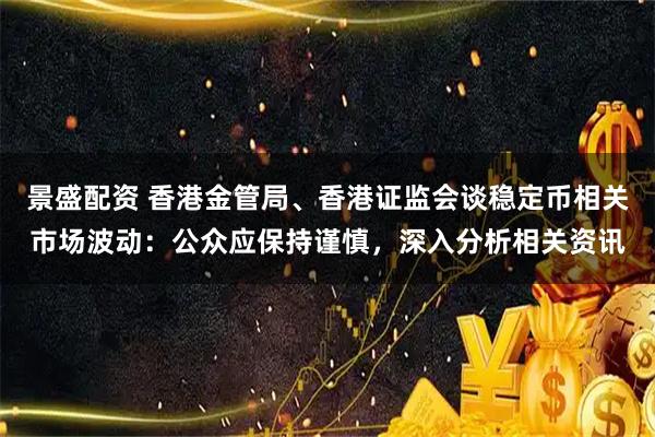景盛配资 香港金管局、香港证监会谈稳定币相关市场波动:公众应保持谨慎,深入分析相关资讯