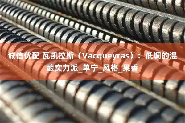 诚信优配 瓦凯拉斯（Vacqueyras）：低调的混酿实力派_单宁_风格_果香